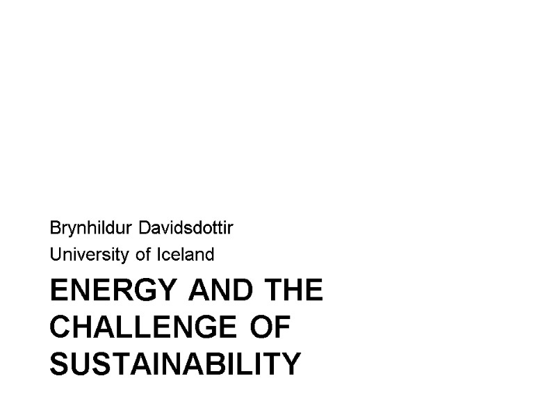 ENERGY AND THE CHALLENGE OF SUSTAINABILITY Brynhildur Davidsdottir University of Iceland